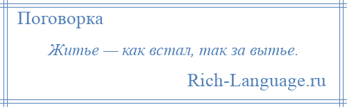 
    Житье — как встал, так за вытье.