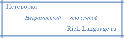 
    Неграмотный — что слепой.