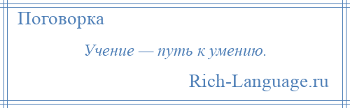 
    Учение — путь к умению.