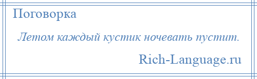 
    Летом каждый кустик ночевать пустит.