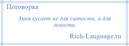 
    Змея кусает не для сытости, а для лихости.