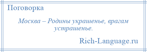 
    Москва – Родины украшенье, врагам устрашенье.