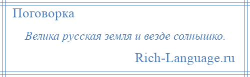 
    Велика русская земля и везде солнышко.