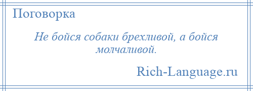 
    Не бойся собаки брехливой, а бойся молчаливой.