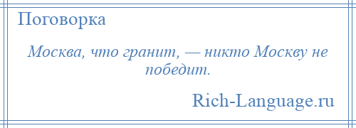 
    Москва, что гранит, — никто Москву не победит.