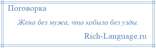 
    Жена без мужа, что кобыла без узды.