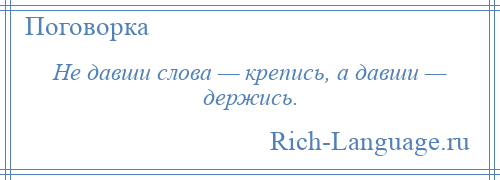 
    Не давши слова — крепись, а давши — держись.