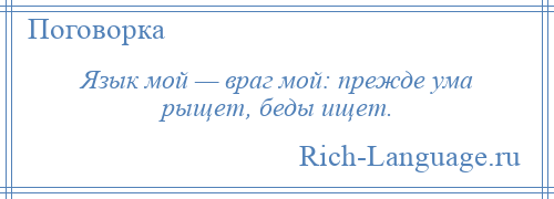 
    Язык мой — враг мой: прежде ума рыщет, беды ищет.