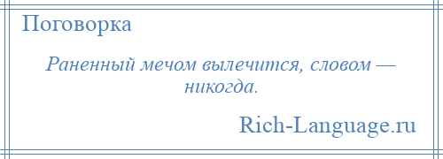 
    Раненный мечом вылечится, словом — никогда.