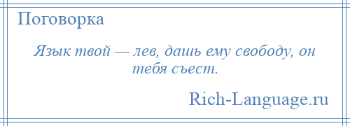 
    Язык твой — лев, дашь ему свободу, он тебя съест.