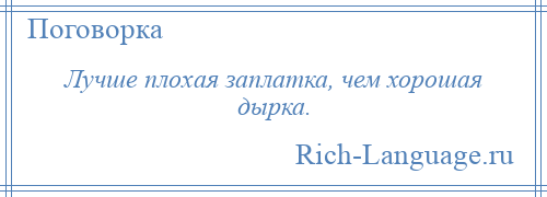 
    Лучше плохая заплатка, чем хорошая дырка.