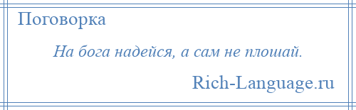 
    На бога надейся, а сам не плошай.