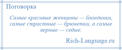 
    Самые красивые женщины — блондинки, самые страстные — брюнетки, а самые верные — седые.