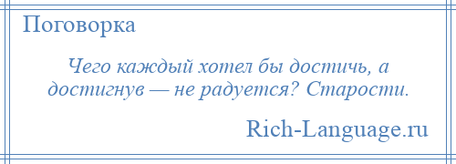 
    Чего каждый хотел бы достичь, а достигнув — не радуется? Старости.