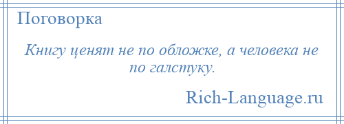 
    Книгу ценят не по обложке, а человека не по галстуку.