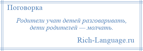 
    Родители учат детей разговаривать, дети родителей — молчать.