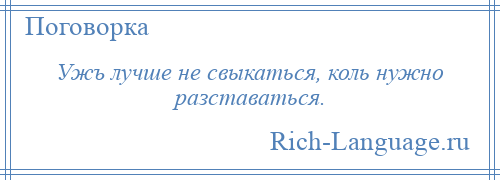 
    Ужъ лучше не свыкаться, коль нужно разставаться.