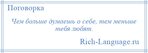 
    Чем больше думаешь о себе, тем меньше тебя любят.