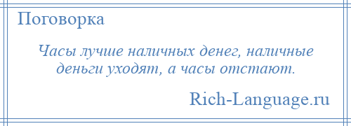 
    Часы лучше наличных денег, наличные деньги уходят, а часы отстают.