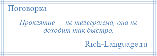 
    Проклятие — не телеграмма, она не доходит так быстро.