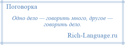 
    Одно дело — говорить много, другое — говорить дело.