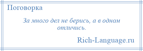 
    За много дел не берись, а в одном отличись.