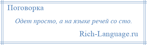 
    Одет просто, а на языке речей со сто.