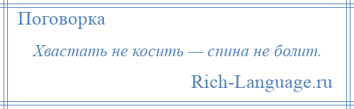 
    Хвастать не косить — спина не болит.