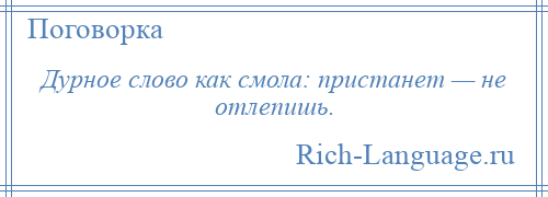 
    Дурное слово как смола: пристанет — не отлепишь.