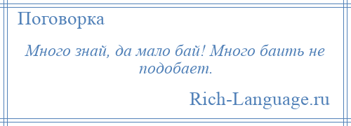 
    Много знай, да мало бай! Много баить не подобает.