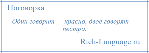 
    Один говорит — красно, двое говорят — пестро.