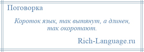 
    Короток язык, так вытянут, а длинен, так окоротают.