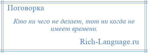 
    Кто ни чего не делает, тот ни когда не имеет времени.