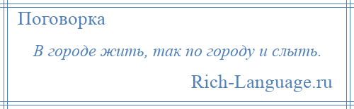 
    В городе жить, так по городу и слыть.