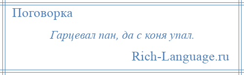 
    Гарцевал пан, да с коня упал.