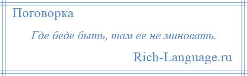 
    Где беде быть, там ее не миновать.