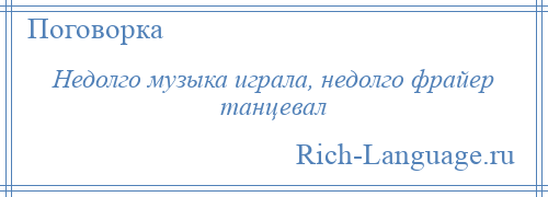 
    Недолго музыка играла, недолго фрайер танцевал