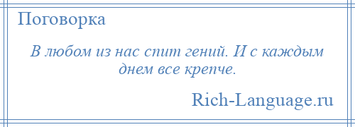 
    В любом из нас спит гений. И с каждым днем все крепче.