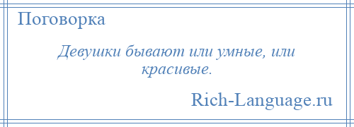 
    Девушки бывают или умные, или красивые.