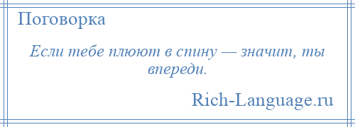 
    Если тебе плюют в спину — значит, ты впереди.