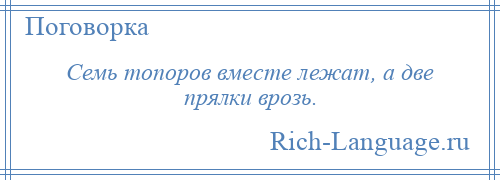 
    Семь топоров вместе лежат, а две прялки врозь.