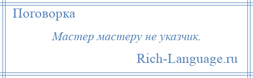 
    Мастер мастеру не указчик.