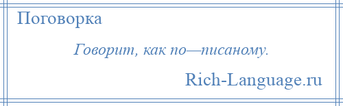 
    Говорит, как по—писаному.