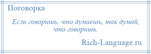 
    Если говоришь, что думаешь, так думай, что говоришь.