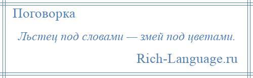 
    Льстец под словами — змей под цветами.