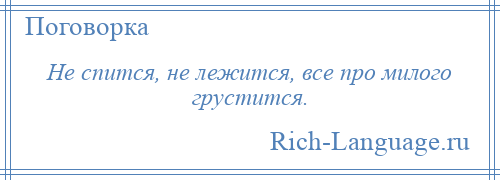 
    Не спится, не лежится, все про милого грустится.