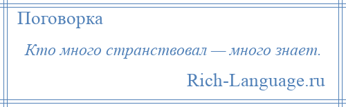 
    Кто много странствовал — много знает.