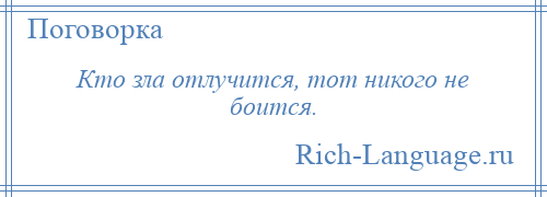 
    Кто зла отлучится, тот никого не боится.