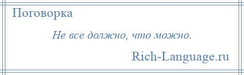 
    Не все должно, что можно.