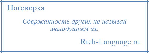 
    Сдержанность других не называй малодушием их.